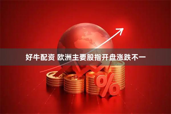 好牛配资 欧洲主要股指开盘涨跌不一