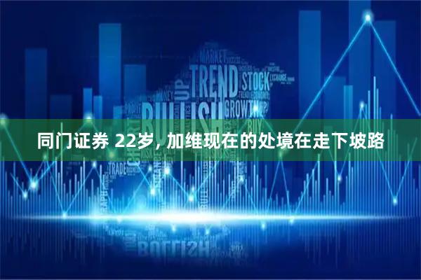 同门证券 22岁, 加维现在的处境在走下坡路