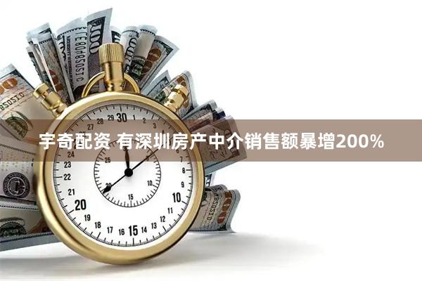 宇奇配资 有深圳房产中介销售额暴增200%