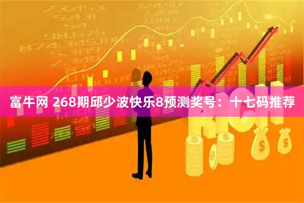 富牛网 268期邱少波快乐8预测奖号：十七码推荐